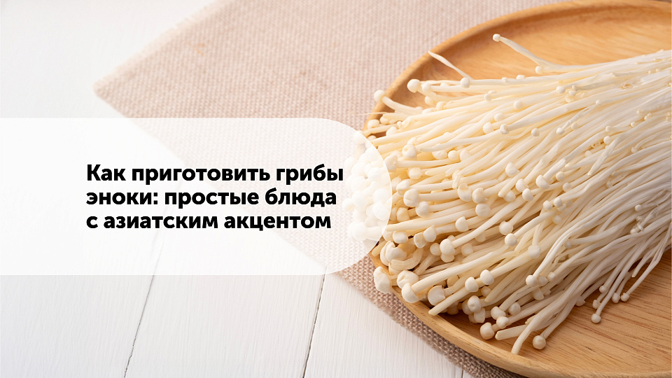Как приготовить грибы эноки: простые блюда с азиатским акцентом