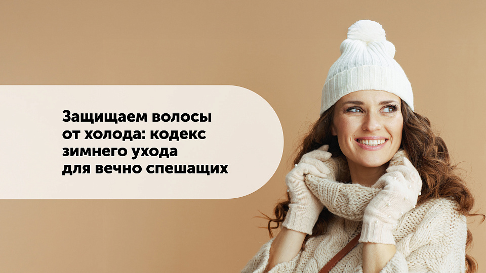 Защищаем волосы от холода: кодекс зимнего ухода для вечно спешащих