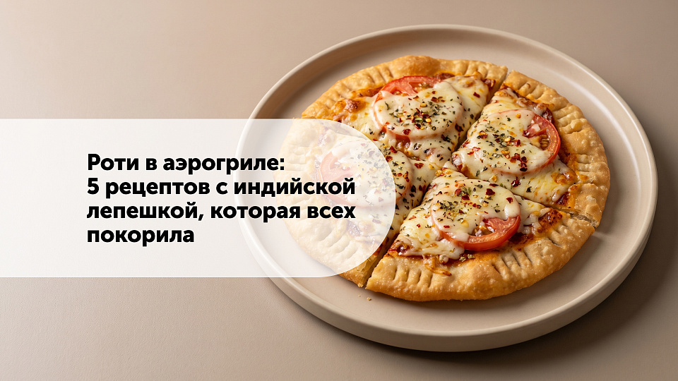 Роти в аэрогриле: 5 рецептов с индийской лепешкой, которая всех покорила