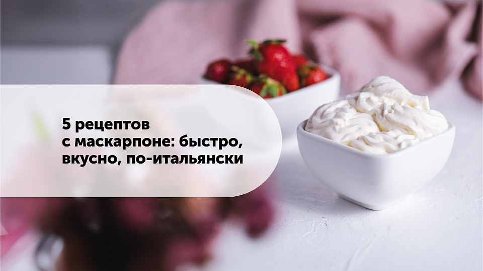 5 рецептов с маскарпоне: быстро, вкусно, по-итальянски