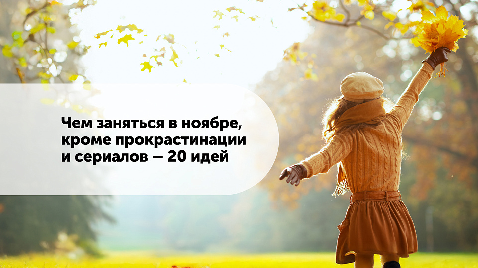 Чем заняться в ноябре, кроме прокрастинации и сериалов — 20 идей