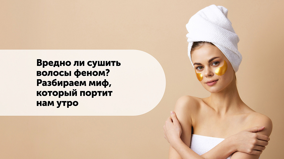 Вредно ли сушить волосы феном? Разбираем миф, который портит нам утро