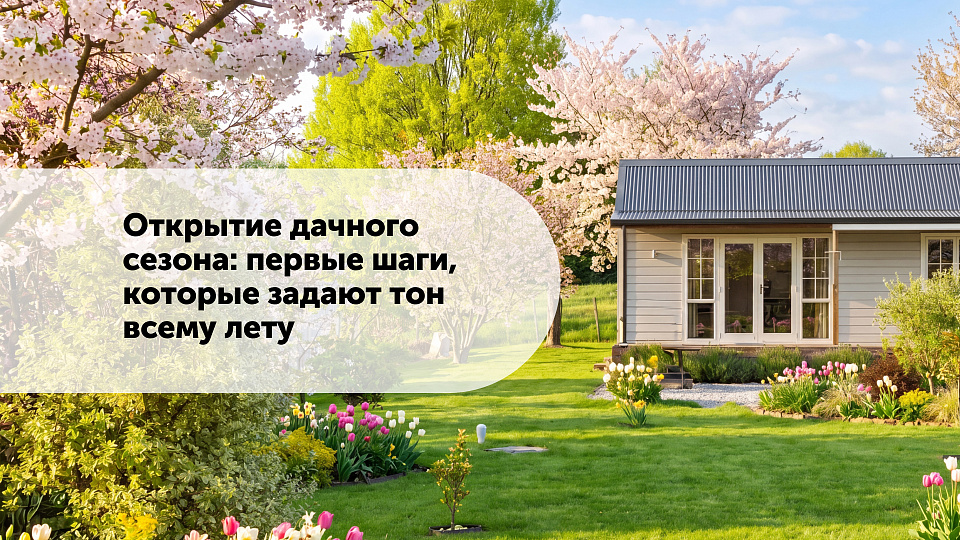 Открытие дачного сезона: первые шаги, которые задают тон всему лету