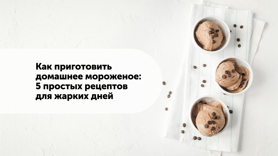 Как приготовить домашнее мороженое: 5 простых рецептов для жарких дней