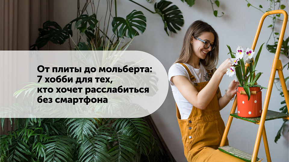 От плиты до мольберта: 7 хобби для тех, кто хочет расслабиться без смартфона