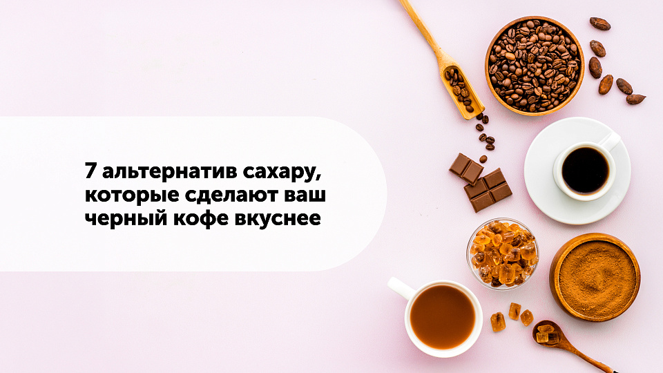 7 альтернатив сахару, которые сделают ваш черный кофе вкуснее