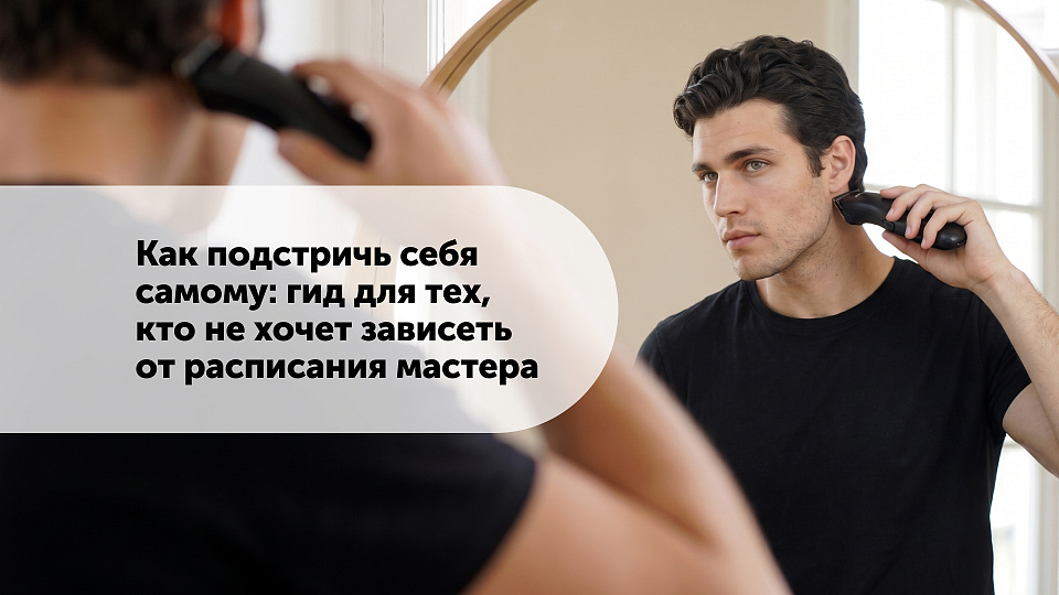 Как подстричь себя самому: гид для тех, кто не хочет зависеть от расписания мастера