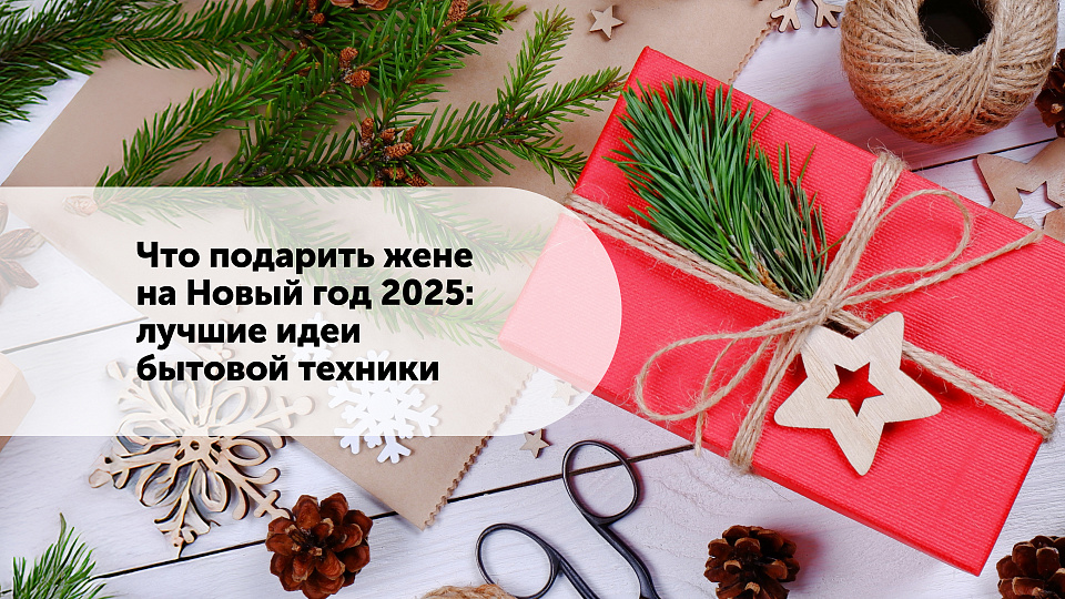 Что подарить жене на Новый год 2025: лучшие идеи бытовой техники