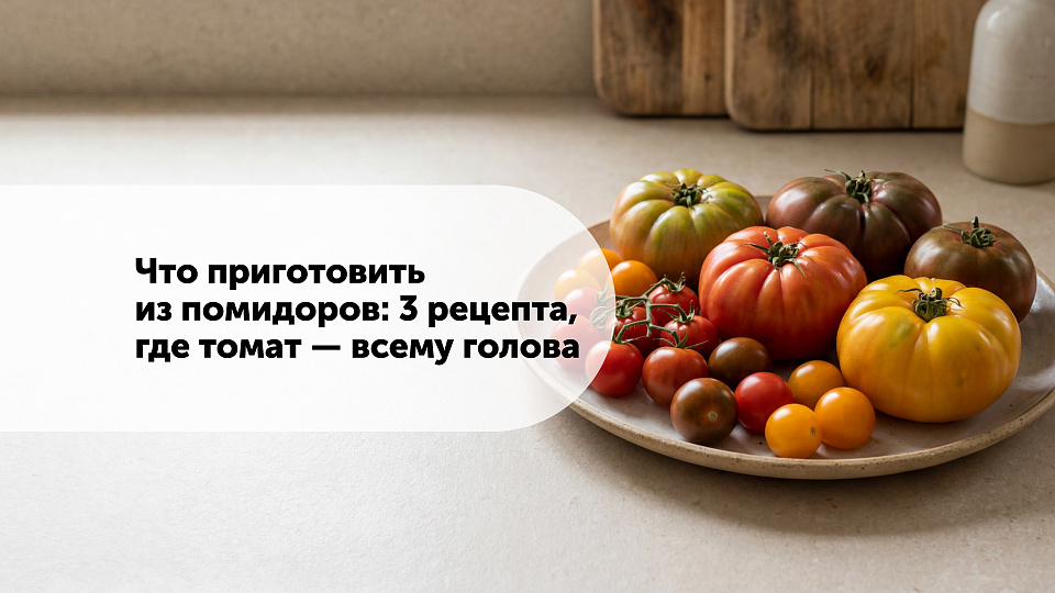 Что приготовить из помидоров: 3 рецепта, где томат — всему голова