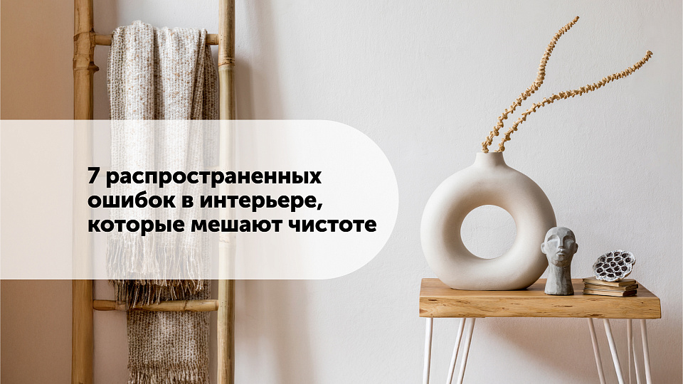 7 распространенных ошибок в интерьере, которые мешают чистоте