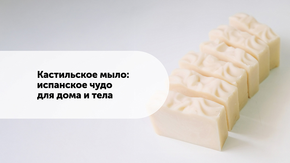 Кастильское мыло: испанское чудо для дома и тела