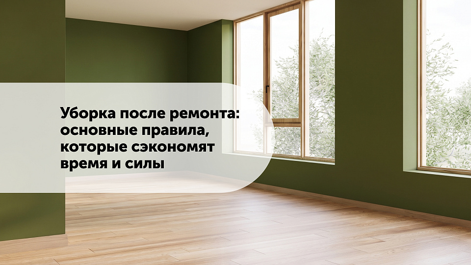 Уборка после ремонта: основные правила, которые сэкономят время и силы
