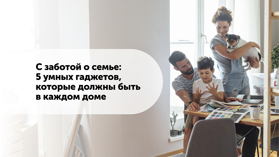 С заботой о семье: 5 умных гаджетов, которые должны быть в каждом доме